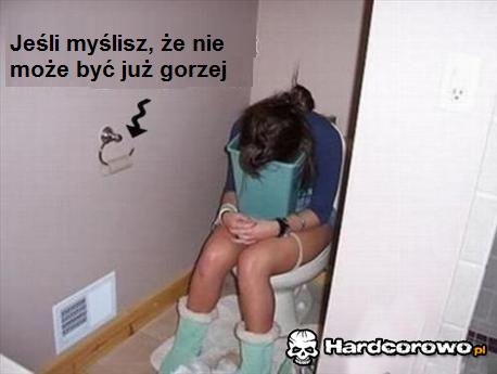Jeśli myślisz że nie może być już gorzej  - 1