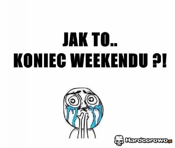 Jak to koniec weekendu - 1