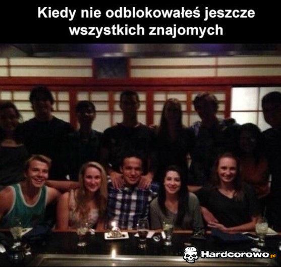 Kiedy nie odblokowałeś jeszcze wszystkim znajomych - 1