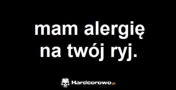 Mam alergię na Twój ryj - 1