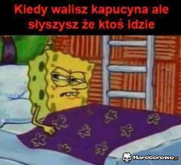 Kiedy walisz kapucyna - 1