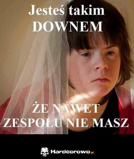 Jesteś takim downem - 1
