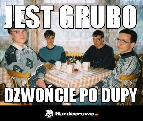 Jest grubo - 1