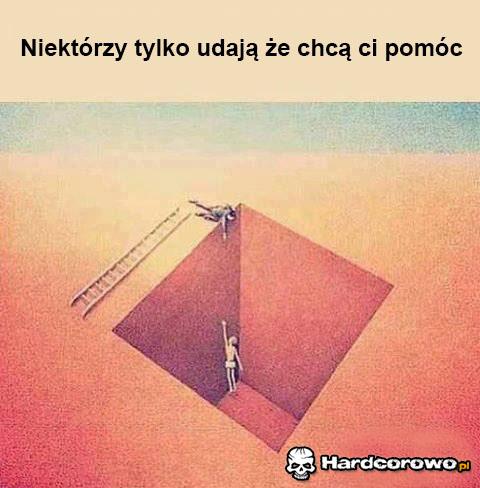 Niektórzy tylko udają że chcą ci pomóc  - 1