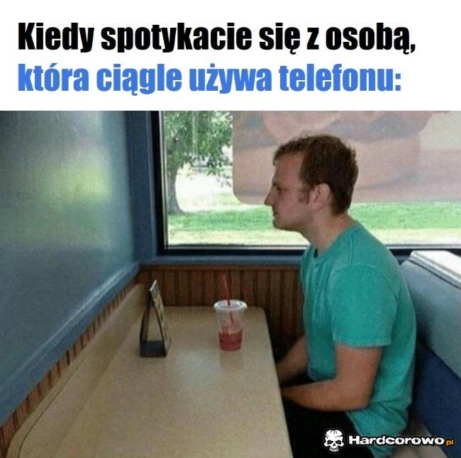 Kiedy spotykacie się z osobą która ciągle używa telefonu - 1