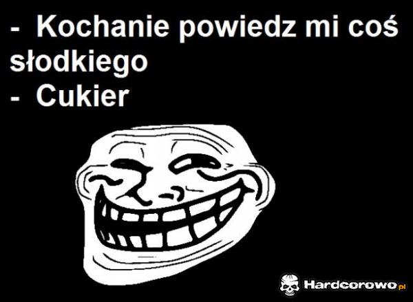 Kochanie powiedz mi coś słodkiego  - 1